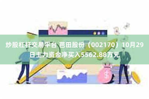 炒股杠杆交易平台 芭田股份（002170）10月29日主力资金净买入5562.88万元