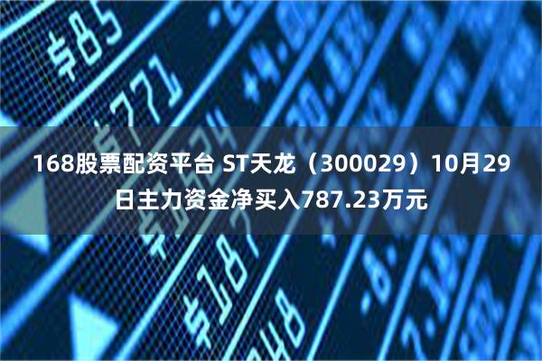 168股票配资平台 ST天龙（300029）10月29日主力资金净买入787.23万元