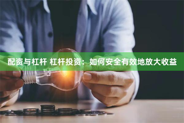 配资与杠杆 杠杆投资：如何安全有效地放大收益