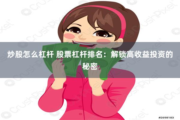 炒股怎么杠杆 股票杠杆排名：解锁高收益投资的秘密