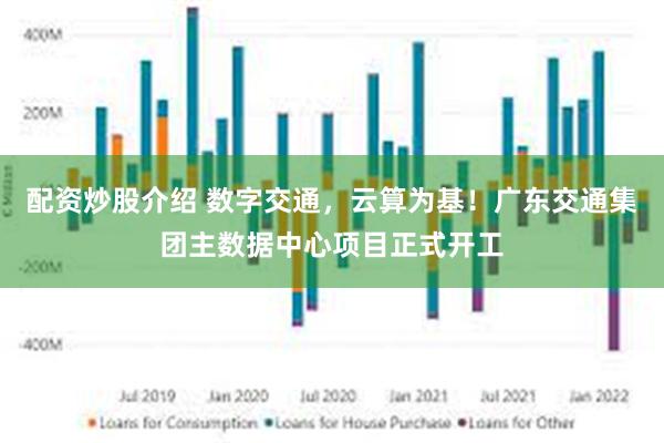 配资炒股介绍 数字交通，云算为基！广东交通集团主数据中心项目正式开工