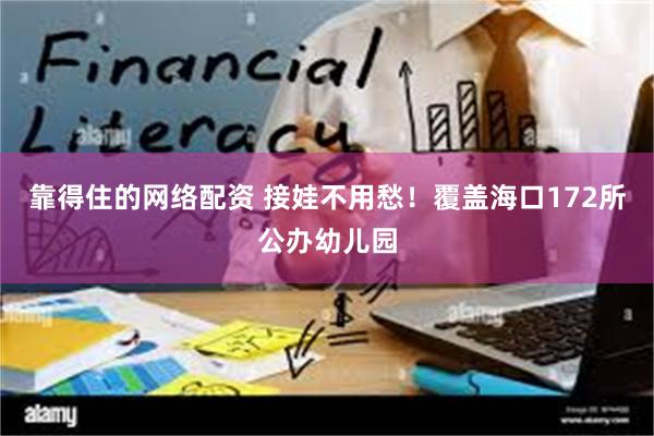 靠得住的网络配资 接娃不用愁！覆盖海口172所公办幼儿园