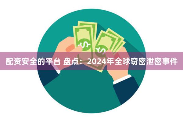 配资安全的平台 盘点：2024年全球窃密泄密事件