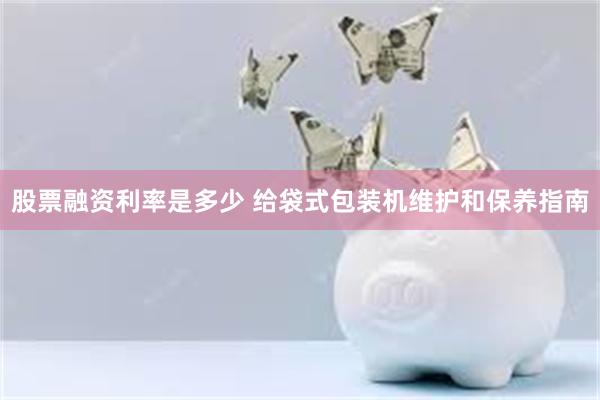 股票融资利率是多少 给袋式包装机维护和保养指南