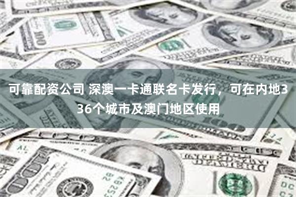 可靠配资公司 深澳一卡通联名卡发行，可在内地336个城市及澳门地区使用