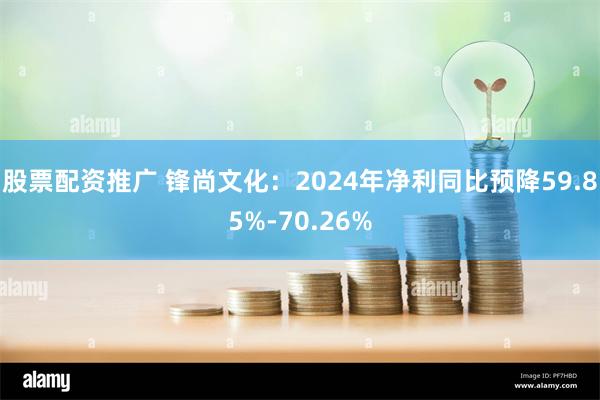 股票配资推广 锋尚文化：2024年净利同比预降59.85%-70.26%