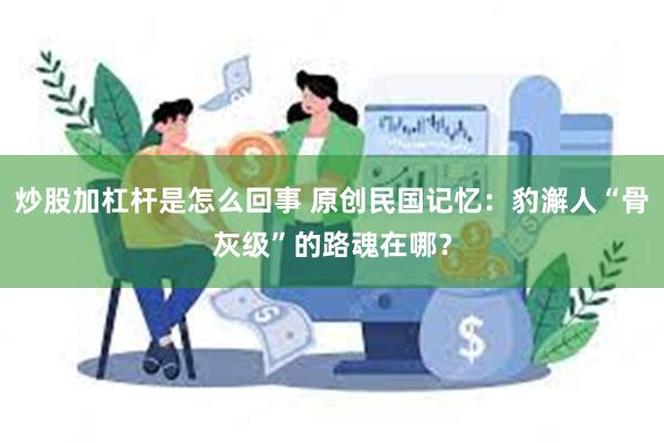 炒股加杠杆是怎么回事 原创民国记忆：豹澥人“骨灰级”的路魂在哪？