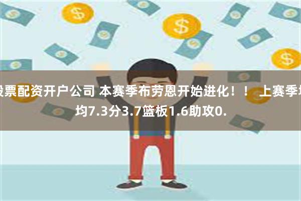 股票配资开户公司 本赛季布劳恩开始进化！！ 上赛季场均7.3分3.7篮板1.6助攻0.