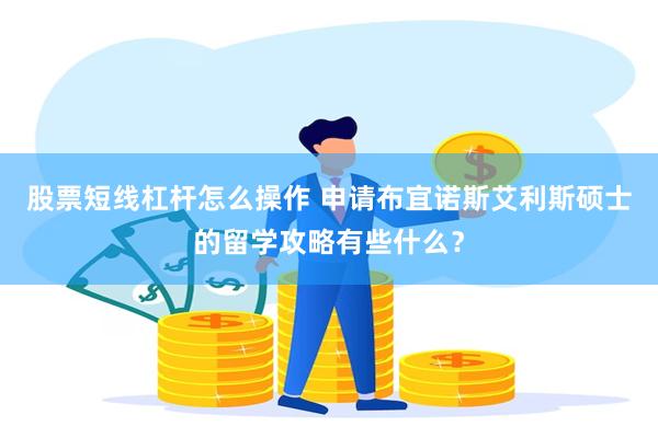 股票短线杠杆怎么操作 申请布宜诺斯艾利斯硕士的留学攻略有些什么？