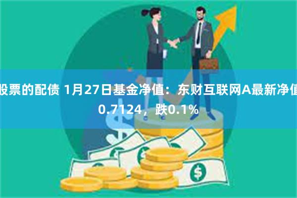 股票的配债 1月27日基金净值：东财互联网A最新净值0.7124，跌0.1%